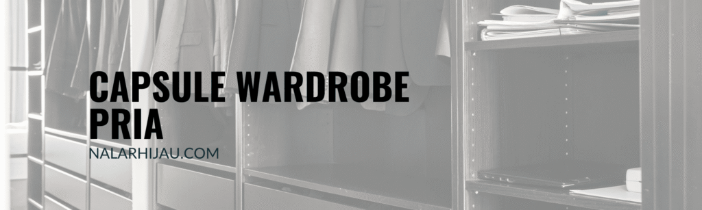 Capsule Wardrobe Pria: Panduan Praktis dan Referensinya Capsule Wardrobe Pria